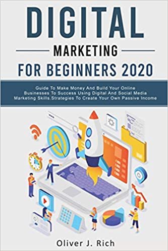 Digital Marketing for Beginners 2020: Guide To Make Money And Build Your Online Businesses To Success Using Digital Marketing Skills, Platforms And Tools. Strategies To Create Your Own Passive Income