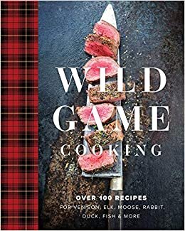 ダウンロード  Wild Game Cooking: Over 100 Recipes for Venison, Elk, Moose, Rabbit, Duck, Fish & More 本
