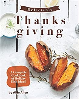 Delectable Thanksgiving Recipes: A Complete Cookbook of Holiday Dish Ideas! indir