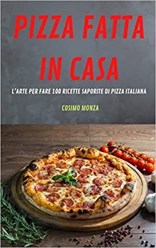 تحميل Pizza Fatta in Casa: L&#39;Arte Per Fare 100 Ricette Saporite Di Pizza Italiana