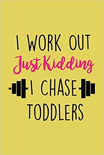 I Workout Just Kidding I Chase Toddlers Workout Logbook: Effective Exercise Tracker for Workout ~ Fall in Love with Your Body More, Workout Log for New Parents indir