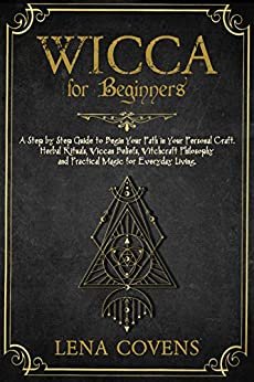 Wicca for Beginners: A Step by Step Guide to Begin Your Path in Your Personal Craft. Herbal Rituals, Wiccan Beliefs, Witchcraft Philosophy and Practical Magic for Everyday Living (English Edition) ダウンロード
