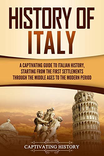 History of Italy: A Captivating Guide to Italian History, Starting from the First Settlements through the Middle Ages to the Modern Period (English Edition)