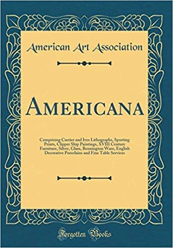 Americana: Comprising Currier and Ives Lithographs, Sporting Prints, Clipper Ship Paintings, XVIII Century Furniture, Silver, Glass, Bennington Ware, ... and Fine Table Services (Classic Reprint) indir