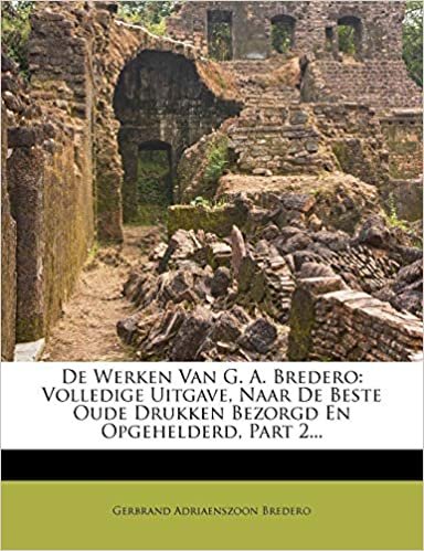 De Werken Van G. A. Bredero: Volledige Uitgave, Naar De Beste Oude Drukken Bezorgd En Opgehelderd, Part 2... indir