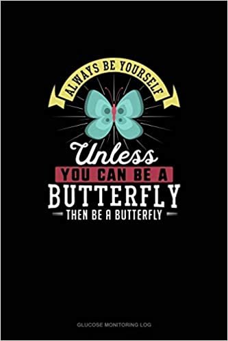 تحميل Always Be Yourself Unless You Can Be A Butterfly Then Be A Butterfly: Glucose Monitoring Log