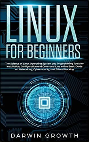 Linux for Beginners: The Science of Linux Operating System and Programming Tools for Installation, Configuration and Command Line with a Basic Guide on Networking, Cybersecurity, and Ethical Hacking indir