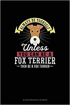 تحميل Always Be Yourself Unless You Can Be A Fox Terrier Then Be A Fox Terrier: Blood Pressure Log Book