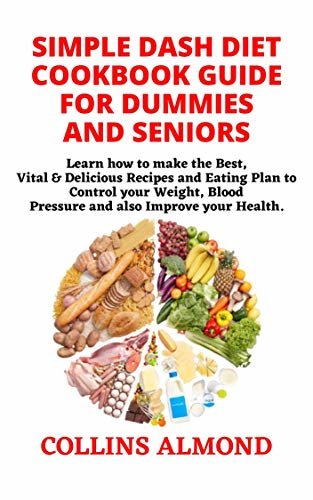 SIMPLE DASH DIET COOKBOOK GUIDE FOR DUMMIES AND SENIORS: Learn how to make the Best, Vital & Delicious Recipes and Eating Plan to Control your Weight, ... also Improve your Health. (English Edition)