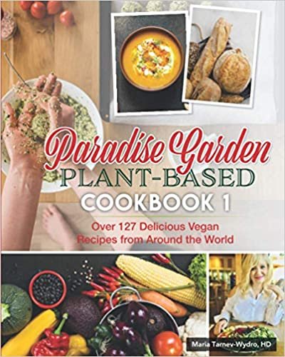 Paradise Garden Plant-Based Cookbook1: Over 127 Delicious Vegan Recipes From Around the World