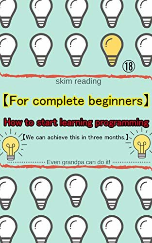 【For complete beginners】How to start learning programming【We can achieve this in three months.】: A book for beginners and intermediates who are just starting ... in computer programming. (English Edition)