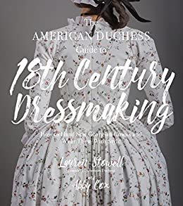 The American Duchess Guide to 18th Century Dressmaking: How to Hand Sew Georgian Gowns and Wear Them With Style (English Edition)