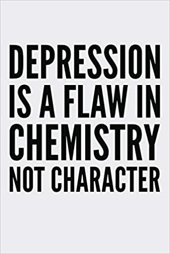 Depression Is A Flaw In Chemistry Not Character: Funny Chemistry and Science Humor Notebook. Great Gift for Teachers Professors and Students