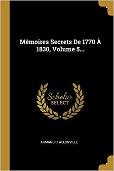 اقرأ Memoires Secrets De 1770 A 1830, Volume 5... الكتاب الاليكتروني 