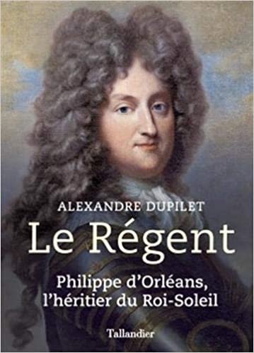 Le régent: Philippe d'Orléans, l'héritier du roi-soleil (Biographies) indir