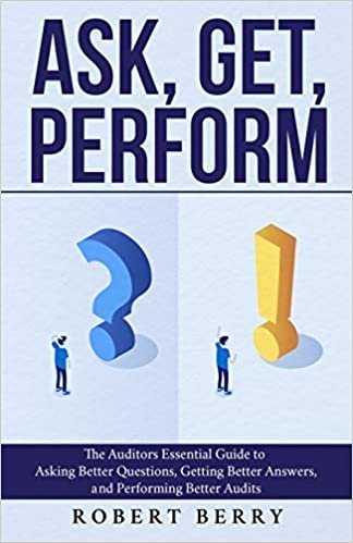 ダウンロード  Ask, Get, Perform: The Auditors Essential Guide to Asking Better Questions, Getting Better Answers, and Performing Better Audits 本
