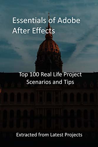 Essentials of Adobe After Effects: Top 100 Real Life Project Scenarios and Tips - Extracted from Latest Projects (English Edition)