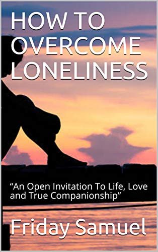 ダウンロード  HOW TO OVERCOME LONELINESS: “An Open Invitation To Life, Love and True Companionship” (English Edition) 本