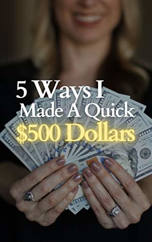 5 Ways I Made A QUICK $500 Dollars: Quick And Fast Way To Make $500 Dollars Over & Over Again, Using Simple Strategies That Are Readily Available To Everyone. ... Simple Ways To Make Money. (English Edition)