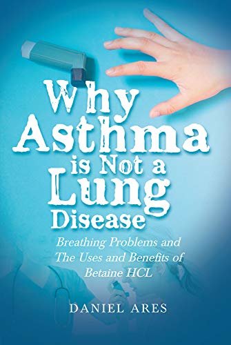Why Asthma is Not a Lung Disease: Breathing Problems and The Uses and Benefits of Betaine HCL (English Edition)