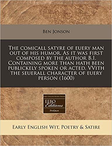 The comicall satyre of euery man out of his humor. As it was first composed by the author B.I. Containing more than hath been publickely spoken or ... the seuerall character of euery person (1600)