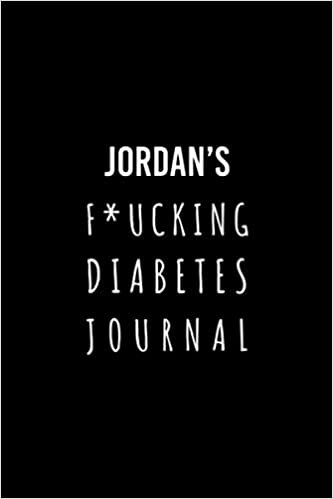 Jordan's F*ucking Diabetes Journal: Food and Blood Sugar Journal, Notebook for Diabetics - Glucose, Blood Sugar Log - Diabetes Journal
