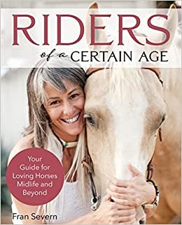 Riders of a Certain Age: Your Guide for Loving Horses Mid-Life and Beyond