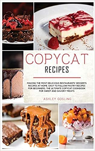 Copycat Recipes: Making the Most Delicious Restaurants' Desserts Recipes at Home. Easy to Follow Pastry Recipes for Beginners. The Ultimate Copycat Cookbook for Sweet and Savory Treats