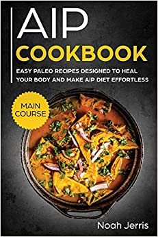 تحميل AIP Cookbook: MAIN COURSE - Easy Paleo Recipes Designed to Heal Your Body and Make AIP Diet Effortless (Hashimoto&#39;s and Hypothyroidism Effective Approach)