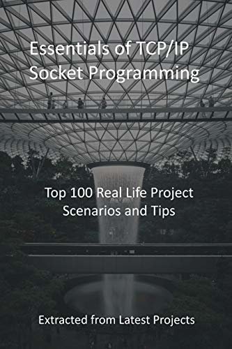 Essentials of TCP/IP Socket Programming: Top 100 Real Life Project Scenarios and Tips - Extracted from Latest Projects (English Edition)