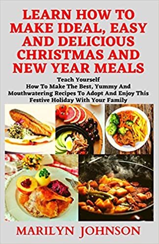 LEARN HOW TO MAKE IDEAL, EASY AND DELICIOUS CHRISTMAS AND NEW YEAR MEALS: Teach yourself how to make the best, yummy and mouthwatering recipes to adopt and enjoy this festive holiday for your family ダウンロード