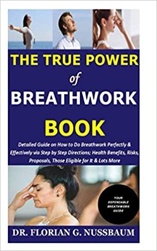 The True Power of Breathwork Book: Detailed Guide on How to Do Breathwork Perfectly & Effectively via Step by Step Directions; Health Benefits, Risks, Proposals, Those Eligible for It & Lots More