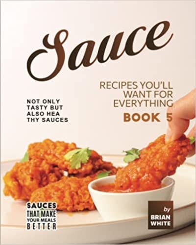 Sauce Recipes You'll Want for Everything - Book 5: Not Only Tasty but Also Healthy Sauces