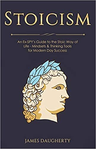 Stoicism: An Ex-SPY’s Guide to the Stoic Way of Life - Mindsets & Thinking Tools For Modern Day Success (Spy Self-Help) (Volume 11)