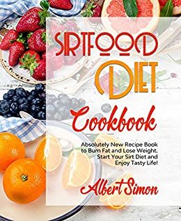 SIRTFOOD DIET COOKBOOK: Absolutely New Recipe Book to Burn Fat and Lose Weight. Start Your Sirt Diet and Enjoy Tasty Life! (English Edition)