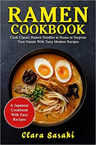 Ramen Cookbook: Cook Classic Ramen Noodles At Home Or Surprise Your Guests With Tasty Modern Recipes - A Japanese Cookbook With Easy Recipes