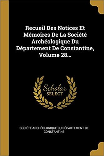 Recueil Des Notices Et Memoires De La Societe Archeologique Du Departement De Constantine, Volume 28...