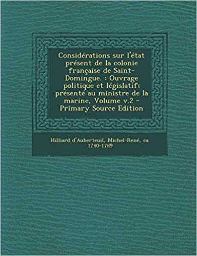 indir Considerations Sur L&#39;Etat Present de La Colonie Francaise de Saint-Domingue.: Ouvrage Politique Et Legislatif; Presente Au Ministre de La Marine, Volume V.2