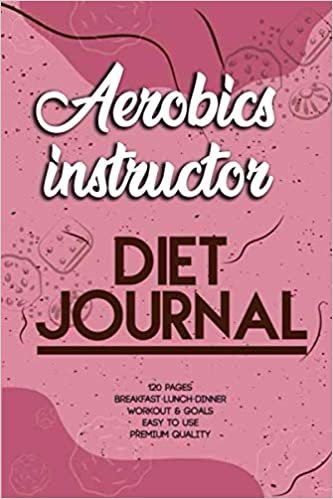 Aerobics instructor Diet Journal: 120 Days diet log book planner, Personal Food & Fitness Journal, Dietminder for long life Strategy, Eat Better, Feel Better, Live Better