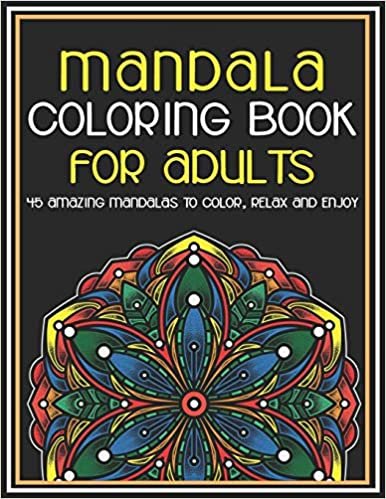 Mandala Coloring Book for Adults 45 Amazing Mandalas To Color, Relax And Enjoy: With Great Variety of Mixed Mandala Designs and Over 45 Different Mandalas to Color