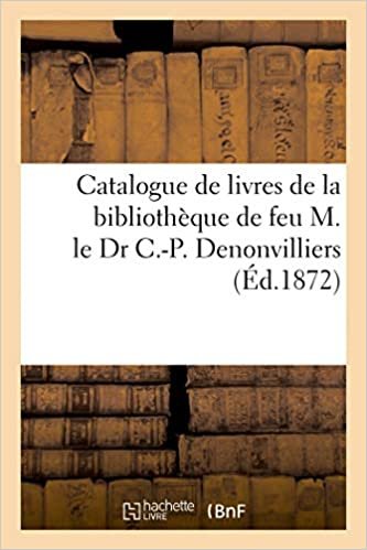 Catalogue de livres de médecine et de chirurgie: de la bibliothèque de feu M. le Dr C.-P. Denonvilliers (Littérature) indir