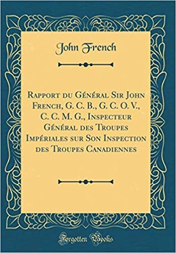 indir Rapport du Général Sir John French, G. C. B., G. C. O. V., C. C. M. G., Inspecteur Général des Troupes Impériales sur Son Inspection des Troupes Canadiennes (Classic Reprint)
