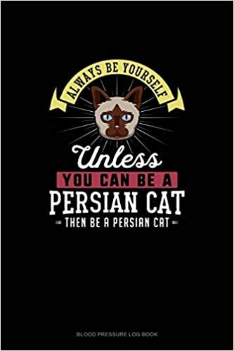 تحميل Always Be Yourself Unless You Can Be A Persian Cat Then Be A Persian Cat: Blood Pressure Log Book