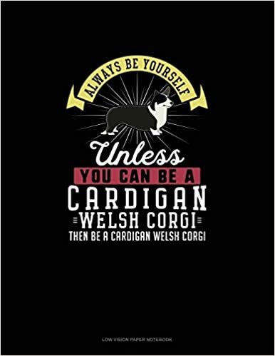 Always Be Yourself Unless You Can Be A Cardigan Welsh Corgi Then Be A Cardigan Welsh Corgi: Low Vision Paper Notebook