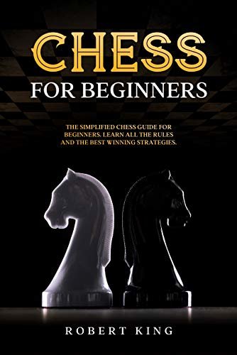 Chess for Beginners: The Simplified Chess Guide for Beginners. Learn All The Rules and The Best Winning Strategies (Chess. The Fastest Way To Improve at Chess Book 1) (English Edition)