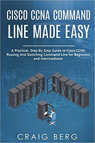 Cisco CCNA Command Guide For Beginners And Intermediates: A Practical Step By Step Guide to Cisco CCNA Routing And Switching Command Line for Beginners and Intermediates