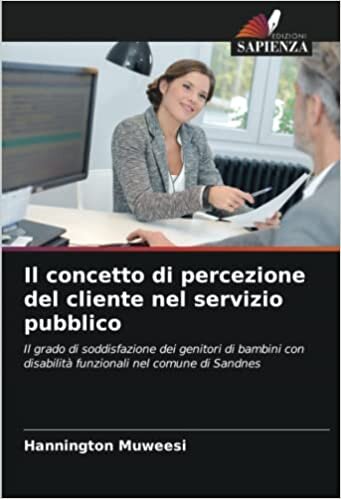 تحميل Il concetto di percezione del cliente nel servizio pubblico: Il grado di soddisfazione dei genitori di bambini con disabilità funzionali nel comune di Sandnes (Italian Edition)