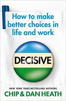 Decisive: How to make better choices in life and work