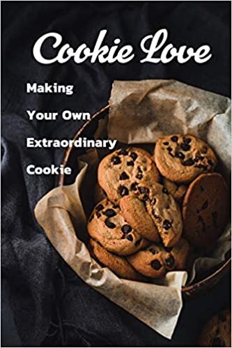 Cookie Love: Making Your Own Extraordinary Cookie: Gift Ideas for Holiday