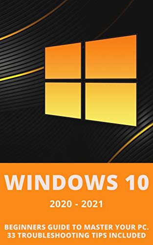 Windows 10: 2020-2021 Beginners Guide to Master Your PC. 33 Troubleshooting Tips Included (English Edition)